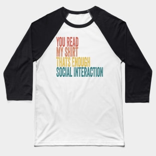 You Read My shirt That's Enough Social Interaction Baseball T-Shirt